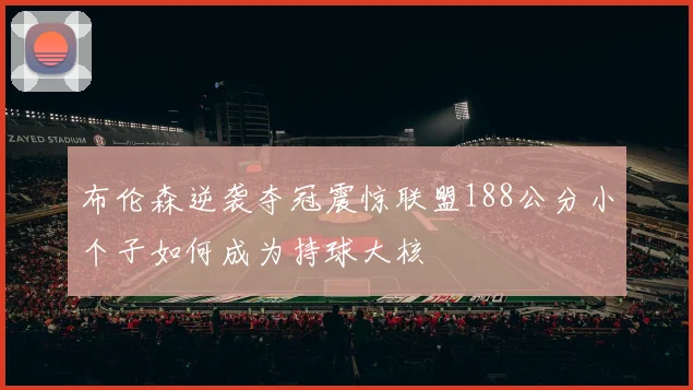 布伦森逆袭夺冠震惊联盟188公分小个子如何成为持球大核