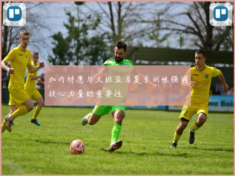 加内特愿与文班亚马夏季训练强调核心力量的重要性