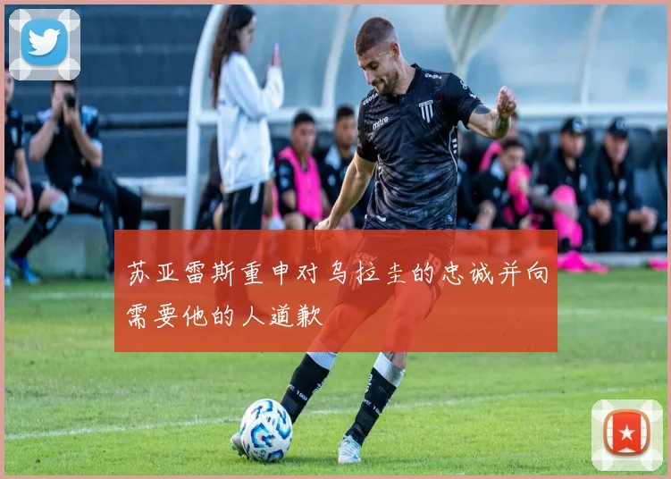 苏亚雷斯重申对乌拉圭的忠诚并向需要他的人道歉