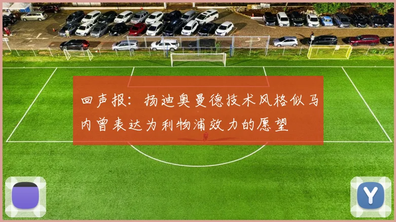 回声报：扬迪奥曼德技术风格似马内曾表达为利物浦效力的愿望